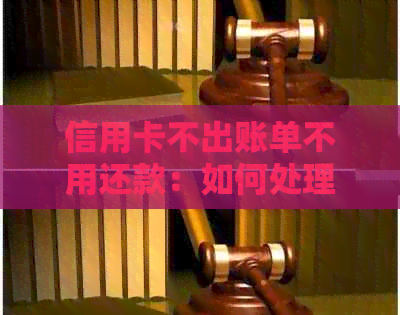 信用卡不出账单不用还款：如何处理？