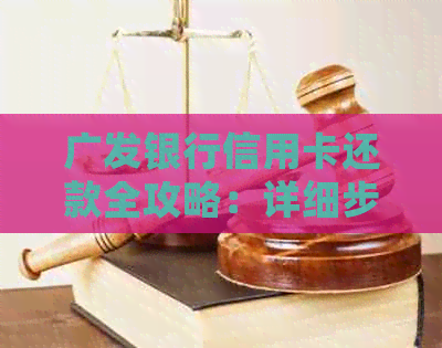 广发银行信用卡还款全攻略：详细步骤与注意事项一览-广发银行的信用卡怎么还款