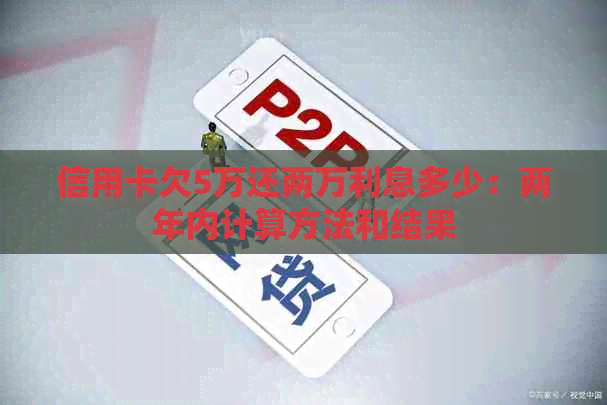 信用卡欠5万还两万利息多少：两年内计算方法和结果