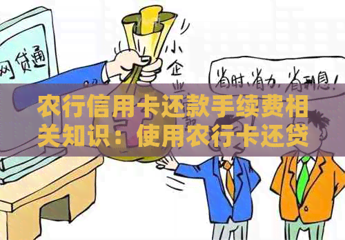 农行信用卡还款手续费相关知识：使用农行卡还贷需了解手续及费用