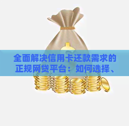 全面解决信用卡还款需求的正规网贷平台：如何选择、操作及注意事项