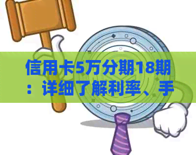 信用卡5万分期18期：详细了解利率、手续费和还款方式，助您做出最合适选择