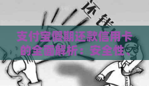 支付宝假期还款信用卡的全面解析：安全性、操作流程及常见问题解答