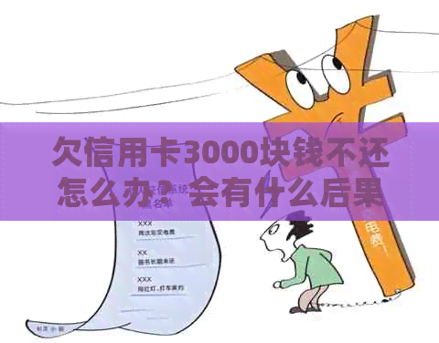 欠信用卡3000块钱不还怎么办？会有什么后果？