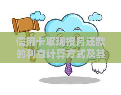 信用卡取现按月还款的利息计算方式及其影响因素分析