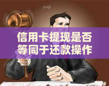 信用卡提现是否等同于还款操作及相关注意事项