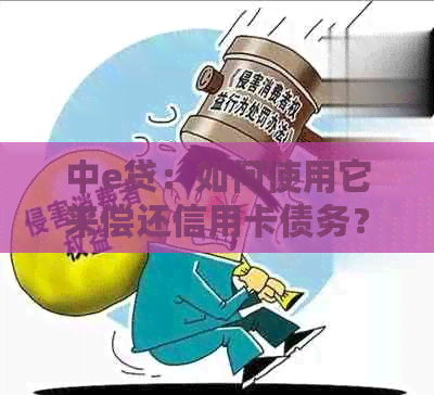 中e贷：如何使用它来偿还信用卡债务？全面解析还款步骤与注意事项