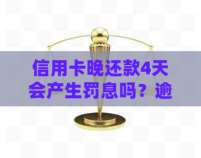 信用卡晚还款4天会产生罚息吗？逾期处理措及影响全解析