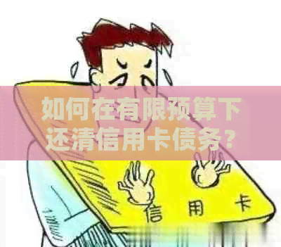 如何在有限预算下还清信用卡债务？详述各种方法与技巧！