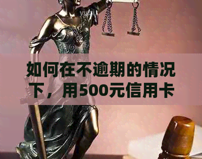 如何在不逾期的情况下，用500元信用卡还款2000元账单的有效技巧