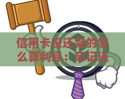 信用卡没还完的怎么算利息：忘记还款产生的利息可以消除吗？