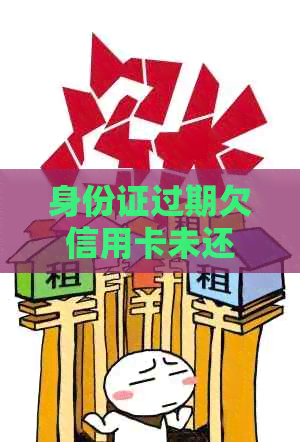 身份证过期欠信用卡未还，如何处理和补救措？