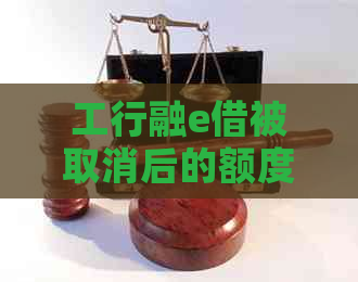 工行融e借被取消后的额度恢复及还款问题解决方法