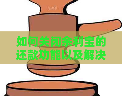 如何关闭余利宝的还款功能以及解决相关问题