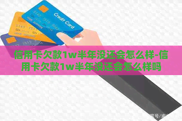 信用卡欠款1w半年没还会怎么样-信用卡欠款1w半年没还会怎么样吗