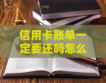 信用卡账单一定要还吗怎么查：如何查询信用卡账单并了解还款要求？