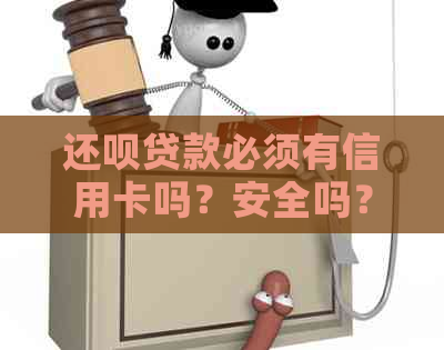 还呗贷款必须有信用卡吗？安全吗？怎么办？