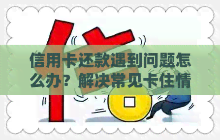 信用卡还款遇到问题怎么办？解决常见卡住情况的全面指南