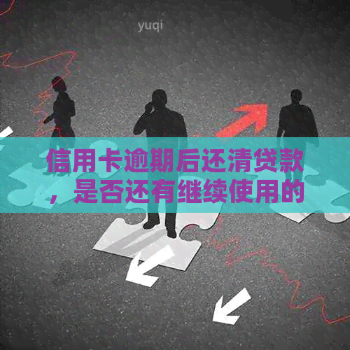 信用卡逾期后还清贷款，是否还有继续使用的可能性？