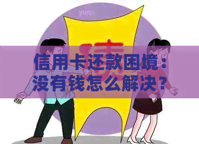 信用卡还款困境：没有钱怎么解决？