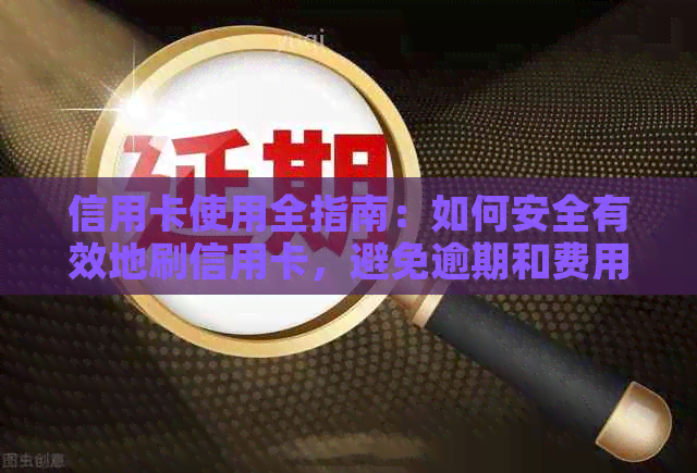 信用卡使用全指南：如何安全有效地刷信用卡，避免逾期和费用，提高信用评分