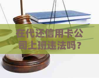 在代还信用卡公司上班违法吗？有合法代还信用卡的公司吗？