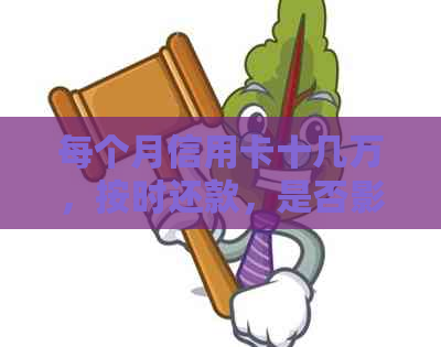 每个月信用卡十几万，按时还款，是否影响房贷及卡的健发展？