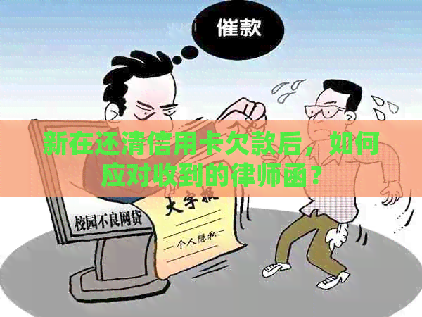 新在还清信用卡欠款后，如何应对收到的律师函？