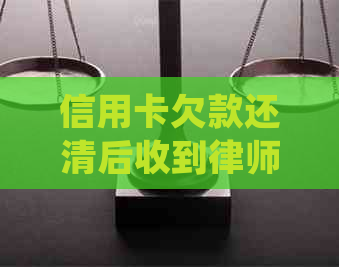 信用卡欠款还清后收到律师函如何处理？