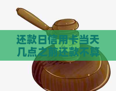 还款日信用卡当天几点之前还款不算逾期中信银行