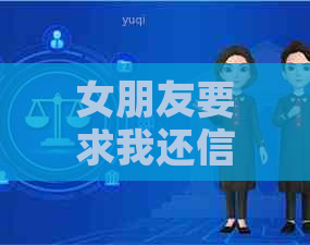 女朋友要求我还信用卡：这是信任危机还是合理的请求？如何应对这种情况？