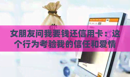 女朋友问我要钱还信用卡：这个行为考验我的信任和爱情吗？