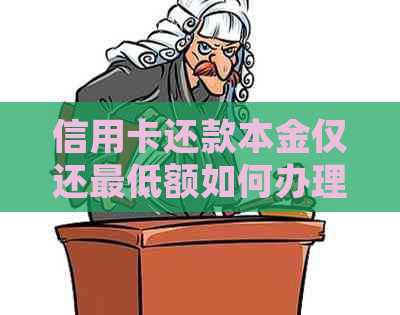 信用卡还款本金仅还更低额如何办理？了解详细步骤和注意事项！