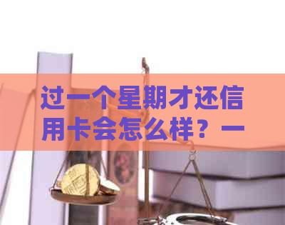 过一个星期才还信用卡会怎么样？一个星期还一次的贷款叫什么？