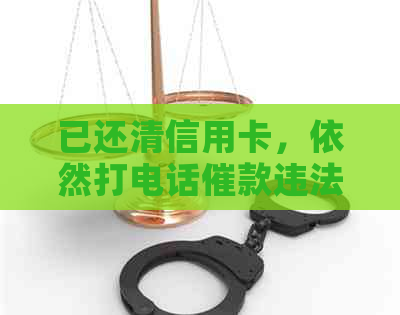 已还清信用卡，依然打电话催款违法么？请专家解答