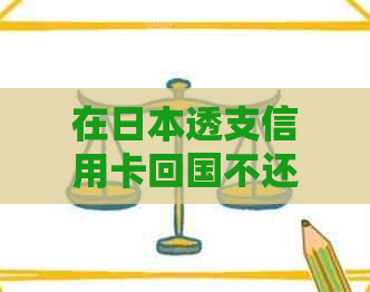 在透支信用卡回国不还的后果及解决办法：详细解析和建议