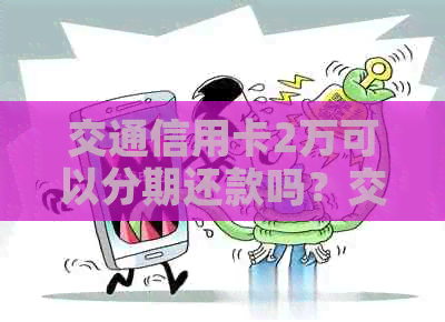 交通信用卡2万可以分期还款吗？交通银行信用卡2万分12期每个月还多少？