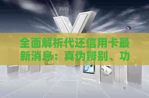 全面解析代还信用卡最新消息：真伪辨别、功能特点与应用场景一网打尽！