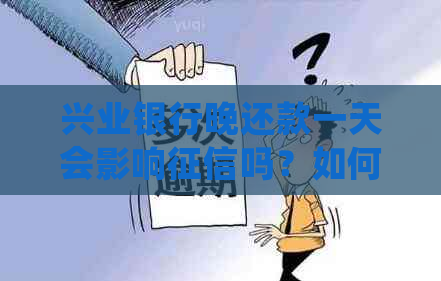 兴业银行晚还款一天会影响吗？如何处理？