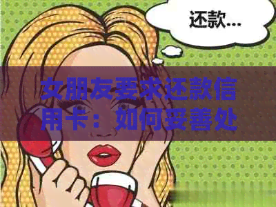 女朋友要求还款信用卡：如何妥善处理信用卡债务并维持健关系？