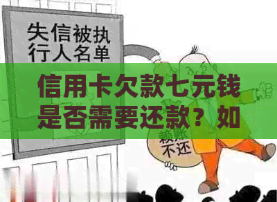 信用卡欠款七元钱是否需要还款？如何处理信用卡小额欠款？