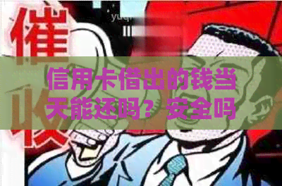 信用卡借出的钱当天能还吗？安全吗？有利息吗？如何还款？