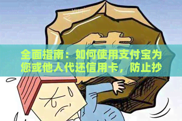 全面指南：如何使用支付宝为您或他人代还信用卡，防止抄袭和欺诈风险