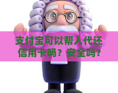 支付宝可以帮人代还信用卡吗？安全吗？怎么操作？限额多少？-支付宝替人还信用卡