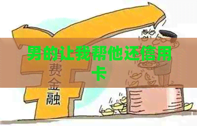 男的让我帮他还信用卡