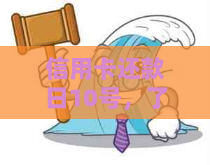 信用卡还款日10号，了解还款时间和还款后果，以避免罚息和信用损害