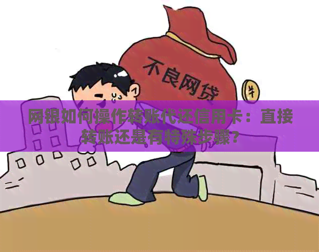 网银如何操作转账代还信用卡：直接转账还是有特殊步骤？