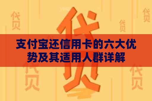 支付宝还信用卡的六大优势及其适用人群详解