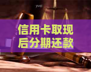 信用卡取现后分期还款的完整指南