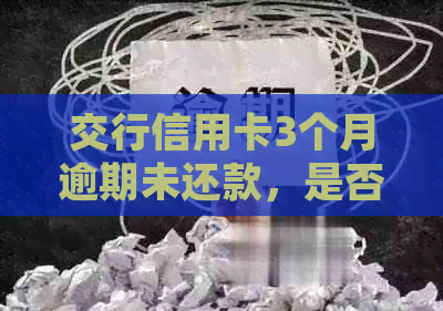 交行信用卡3个月逾期未还款，是否算逾期？如何处理？